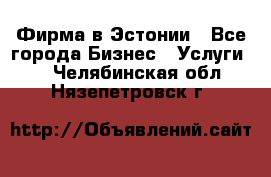 Фирма в Эстонии - Все города Бизнес » Услуги   . Челябинская обл.,Нязепетровск г.